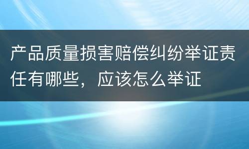 产品质量损害赔偿纠纷举证责任有哪些，应该怎么举证