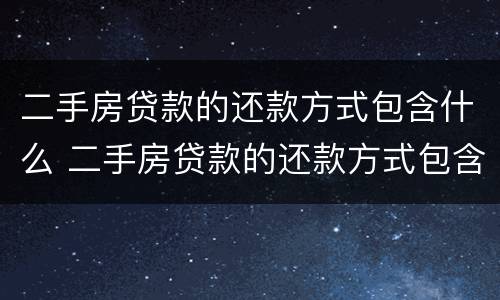 二手房贷款的还款方式包含什么 二手房贷款的还款方式包含什么费用