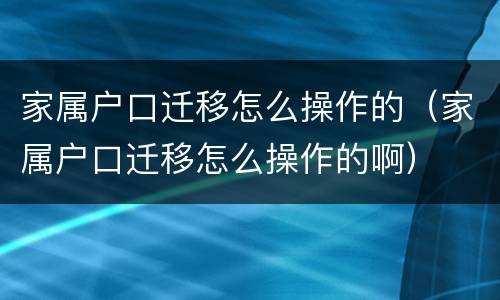 家属户口迁移怎么操作的（家属户口迁移怎么操作的啊）