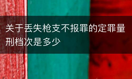 关于丢失枪支不报罪的定罪量刑档次是多少