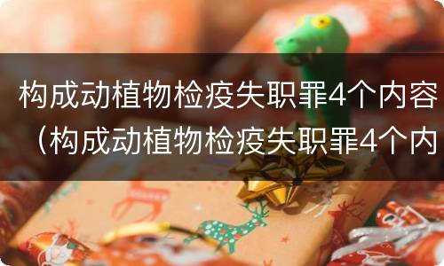 构成动植物检疫失职罪4个内容（构成动植物检疫失职罪4个内容）