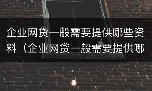 企业网贷一般需要提供哪些资料（企业网贷一般需要提供哪些资料和材料）