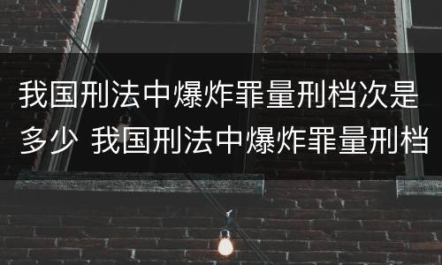 我国刑法中爆炸罪量刑档次是多少 我国刑法中爆炸罪量刑档次是多少级