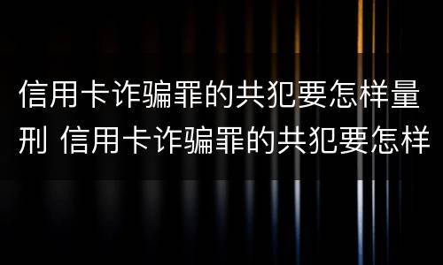 信用卡诈骗罪的共犯要怎样量刑 信用卡诈骗罪的共犯要怎样量刑才能缓刑