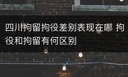 四川拘留拘役差别表现在哪 拘役和拘留有何区别