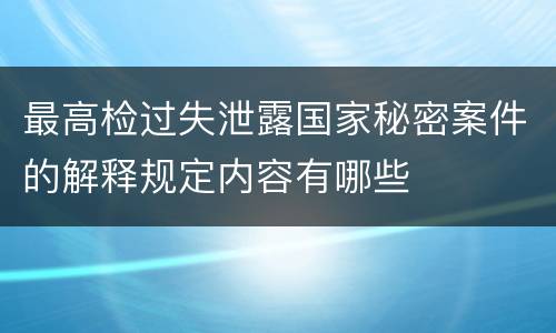 最高检过失泄露国家秘密案件的解释规定内容有哪些