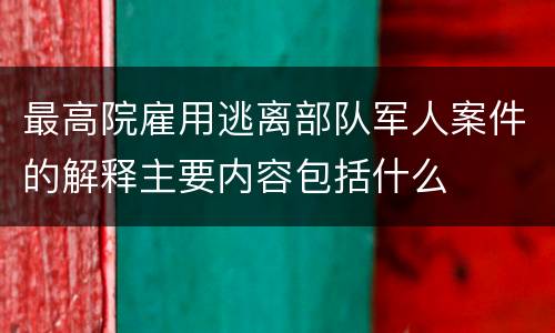 最高院雇用逃离部队军人案件的解释主要内容包括什么