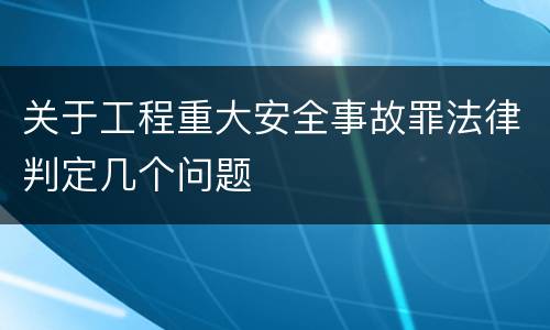 关于工程重大安全事故罪法律判定几个问题