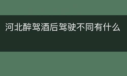 河北醉驾酒后驾驶不同有什么