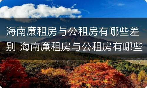 海南廉租房与公租房有哪些差别 海南廉租房与公租房有哪些差别呢