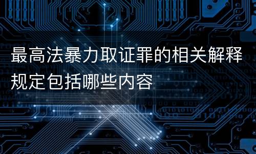 最高法暴力取证罪的相关解释规定包括哪些内容