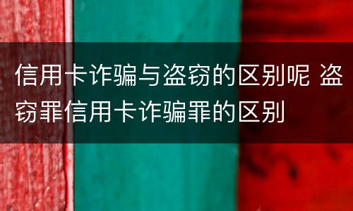 信用卡诈骗与盗窃的区别呢 盗窃罪信用卡诈骗罪的区别