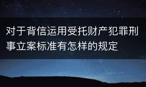 对于背信运用受托财产犯罪刑事立案标准有怎样的规定