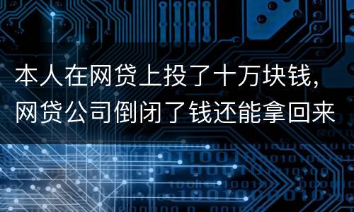 本人在网贷上投了十万块钱，网贷公司倒闭了钱还能拿回来吗