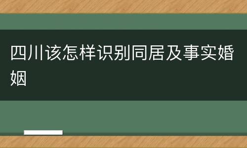 四川该怎样识别同居及事实婚姻