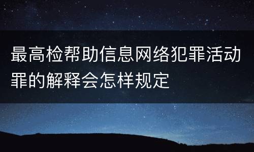 最高检帮助信息网络犯罪活动罪的解释会怎样规定