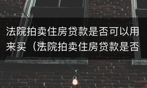 法院拍卖住房贷款是否可以用来买（法院拍卖住房贷款是否可以用来买房子）