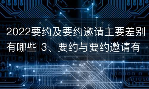 2022要约及要约邀请主要差别有哪些 3、要约与要约邀请有什么区别?