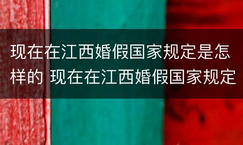 现在在江西婚假国家规定是怎样的 现在在江西婚假国家规定是怎样的呢