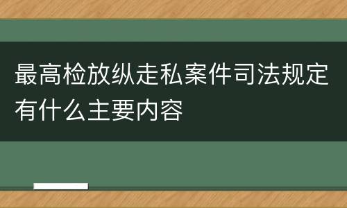 最高检放纵走私案件司法规定有什么主要内容