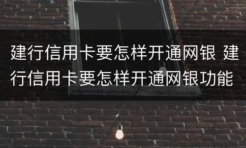 建行信用卡要怎样开通网银 建行信用卡要怎样开通网银功能