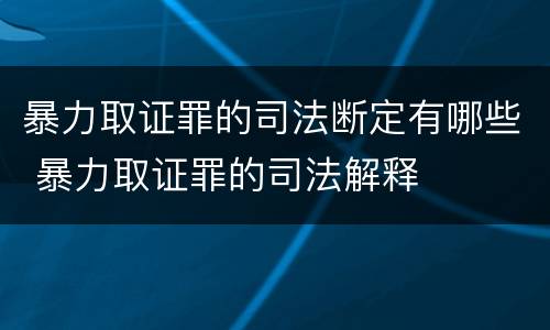 暴力取证罪的司法断定有哪些 暴力取证罪的司法解释