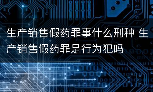 生产销售假药罪事什么刑种 生产销售假药罪是行为犯吗