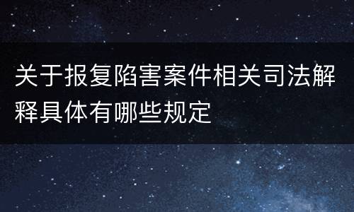 关于报复陷害案件相关司法解释具体有哪些规定