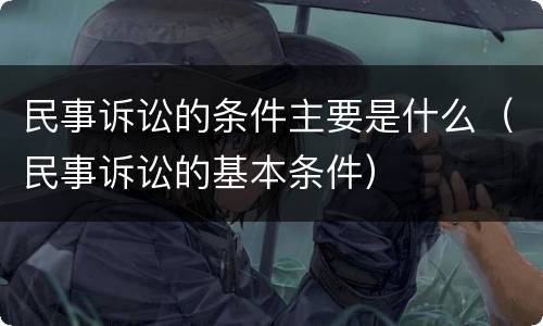 民事诉讼的条件主要是什么（民事诉讼的基本条件）