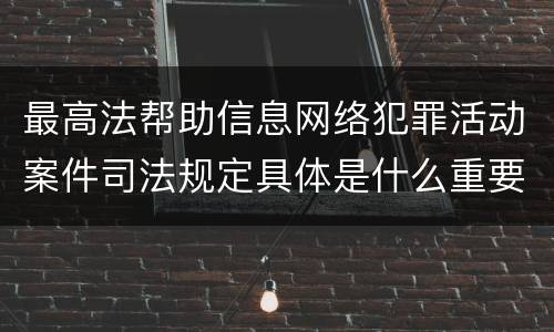 最高法帮助信息网络犯罪活动案件司法规定具体是什么重要内容