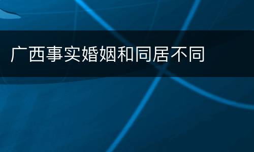 广西事实婚姻和同居不同