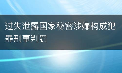 过失泄露国家秘密涉嫌构成犯罪刑事判罚