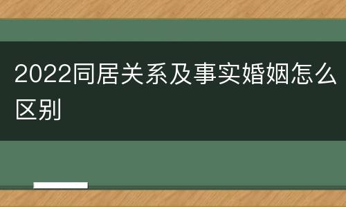 2022同居关系及事实婚姻怎么区别