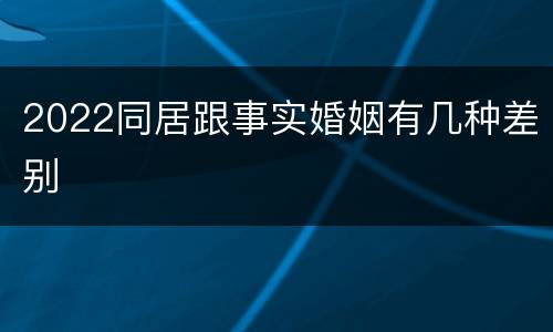 2022同居跟事实婚姻有几种差别