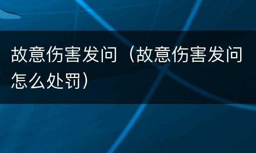 故意伤害发问（故意伤害发问怎么处罚）