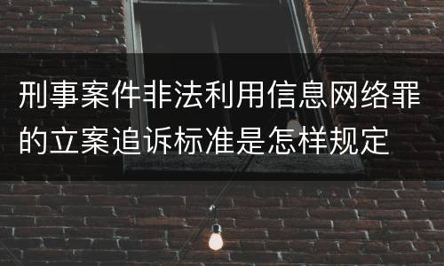 刑事案件非法利用信息网络罪的立案追诉标准是怎样规定