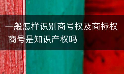 一般怎样识别商号权及商标权 商号是知识产权吗