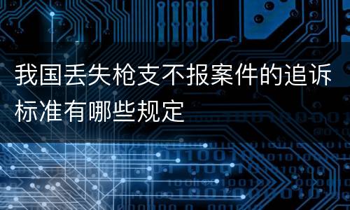 我国丢失枪支不报案件的追诉标准有哪些规定