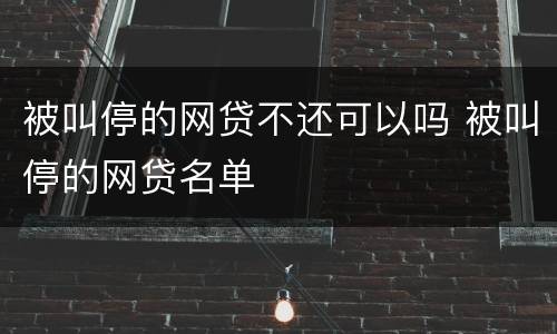 被叫停的网贷不还可以吗 被叫停的网贷名单