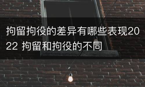 拘留拘役的差异有哪些表现2022 拘留和拘役的不同