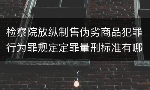 检察院放纵制售伪劣商品犯罪行为罪规定定罪量刑标准有哪些