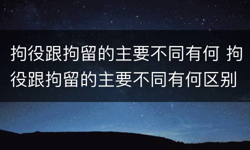 拘役跟拘留的主要不同有何 拘役跟拘留的主要不同有何区别