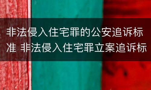 非法侵入住宅罪的公安追诉标准 非法侵入住宅罪立案追诉标准