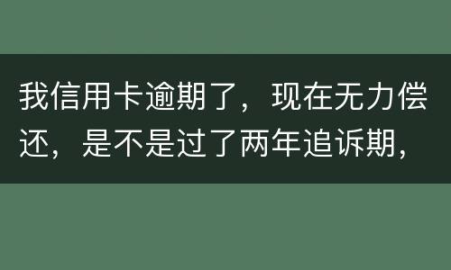 我信用卡逾期了，现在无力偿还，是不是过了两年追诉期，我就不会被起诉了