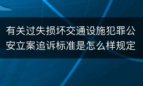 有关过失损坏交通设施犯罪公安立案追诉标准是怎么样规定