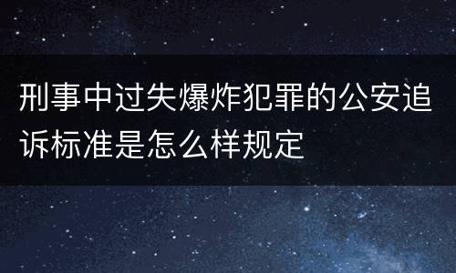 刑事中过失爆炸犯罪的公安追诉标准是怎么样规定