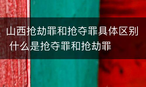 山西抢劫罪和抢夺罪具体区别 什么是抢夺罪和抢劫罪