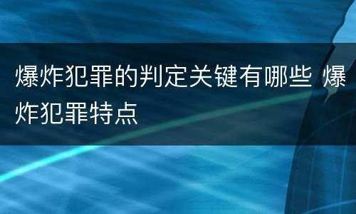 爆炸犯罪的判定关键有哪些 爆炸犯罪特点