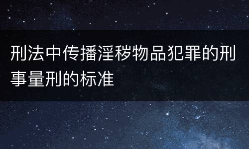 刑法中传播淫秽物品犯罪的刑事量刑的标准