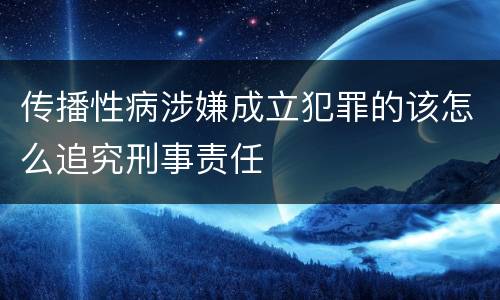 传播性病涉嫌成立犯罪的该怎么追究刑事责任